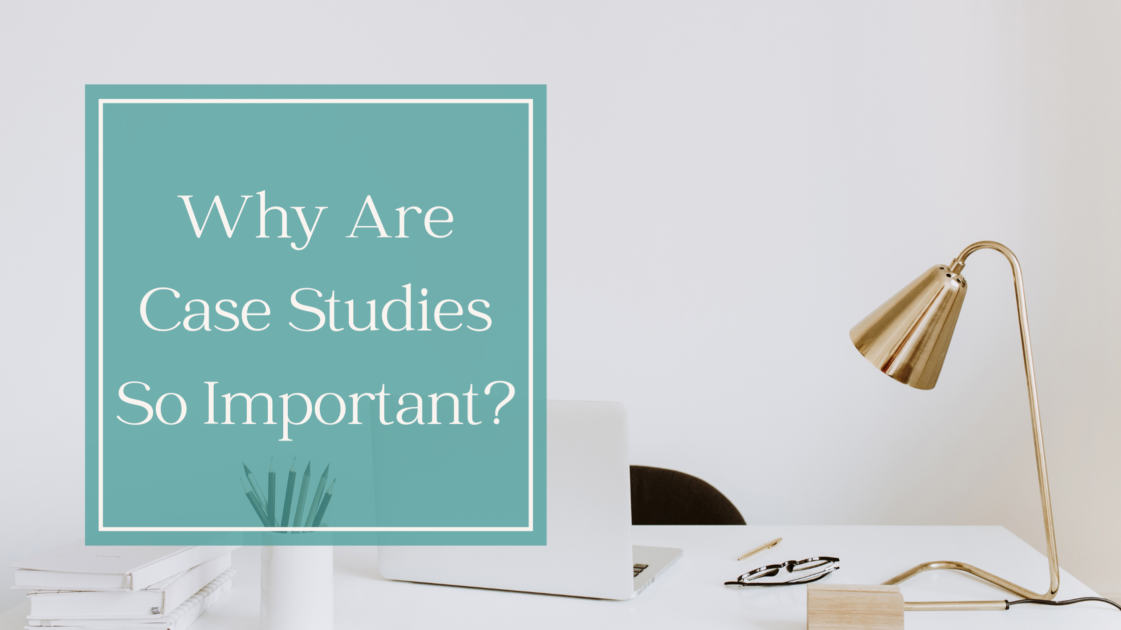 Why Are Case Studies So Important?